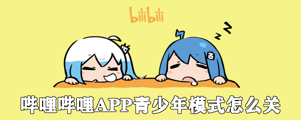 嗶哩嗶哩APP青少年模式怎么關(guān)_bilibili青少年模式關(guān)閉方式一覽