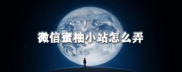 微信蜜柚小站怎么用?微信蜜柚小站用法詳解