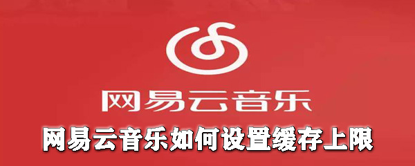 網易云音樂怎么設置緩存上限？網易云音樂設置緩存上限圖文教程