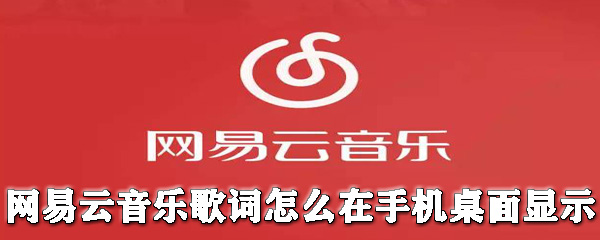 網易云音樂歌詞怎么在手機桌面顯示?歌詞在手機桌面顯示教程分享