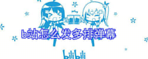 b站如何發多排彈幕？b站發多排彈幕步驟