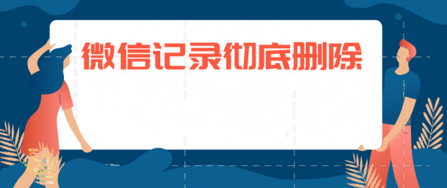 微信聊天記錄如何徹底刪除？徹底刪除聊天記錄方法分享