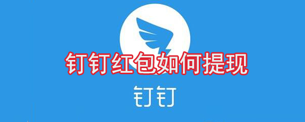 釘釘紅包怎么提現(xiàn)？釘釘紅包提現(xiàn)方法分享