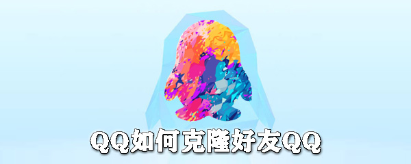 QQ怎么克隆好友QQ？QQ克隆好友QQ教程