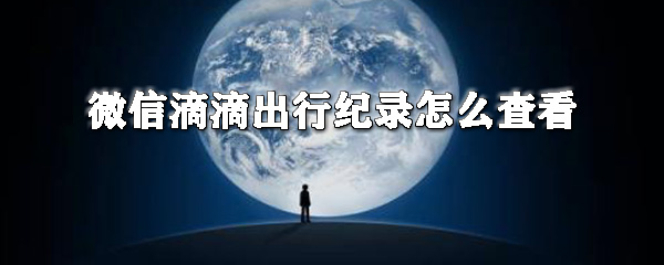 微信滴滴出行紀錄如何查看？滴滴出行查看打車記錄教程