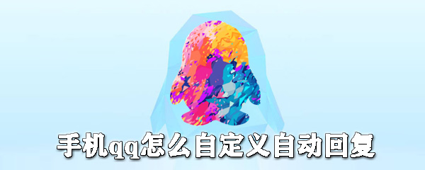 手機qq如何自定義自動回復?手機qq自動回復設置方法一覽