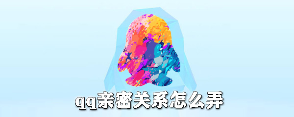qq親密關系是什么？qq親密關系怎么弄？