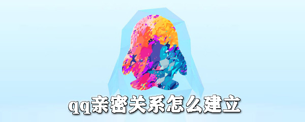 qq親密關系如何建立？qq親密關系建立步驟介紹