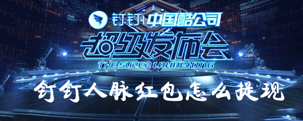 釘釘人脈紅包如何提現？釘釘人脈紅包提現方法一覽