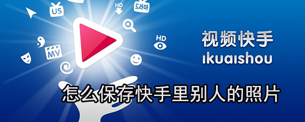 如何保存快手里別人的照片？快手保存照片方法分享