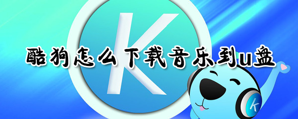 酷狗如何下載音樂到u盤？酷狗下載音樂到u盤方法分享