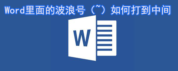 Word里面的波浪號如何打到括號中_Word波浪號打到括號中間方法大全