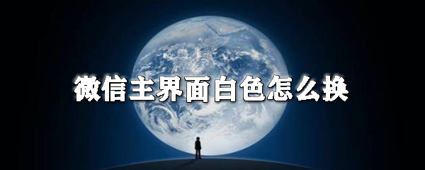 微信主界面白色怎么換_微信主界面顏色更改方法大全