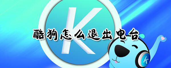 酷狗怎么退出電臺_酷狗退出電臺方法全覽