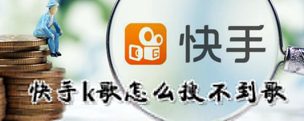 快手k歌為什么搜不到歌_快手k歌搜取方法一覽