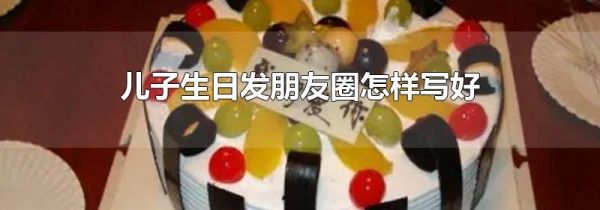 兒子生日發朋友圈怎樣寫好