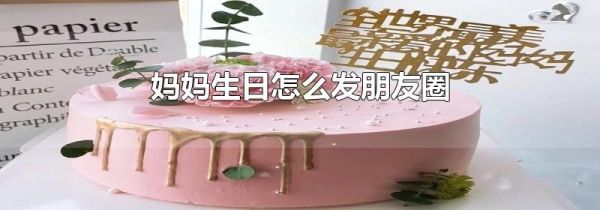 媽媽生日怎么發(fā)朋友圈