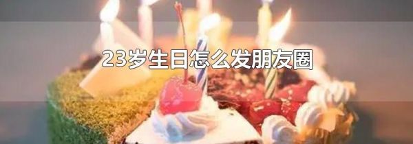 23歲生日怎么發(fā)朋友圈