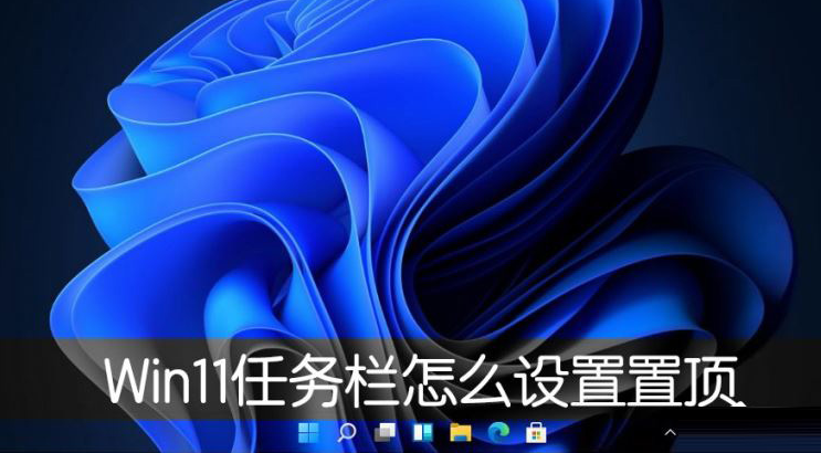 Windows11桌面任務欄置頂方法介紹