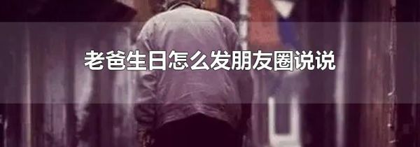 老爸生日怎么發(fā)朋友圈說說