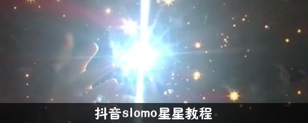 抖音slomo星星特效如何拍攝？抖音slomo星星特效拍攝攻略介紹！