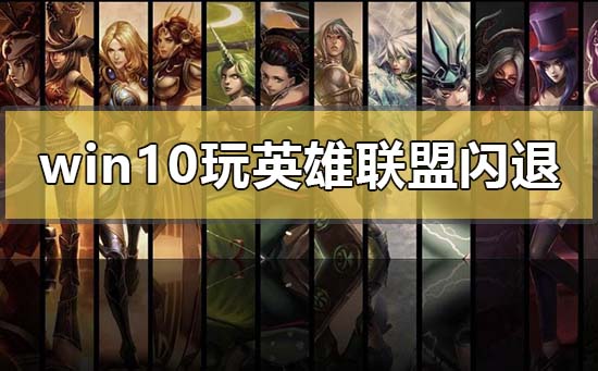 win10玩英雄聯盟閃退回桌面怎么辦