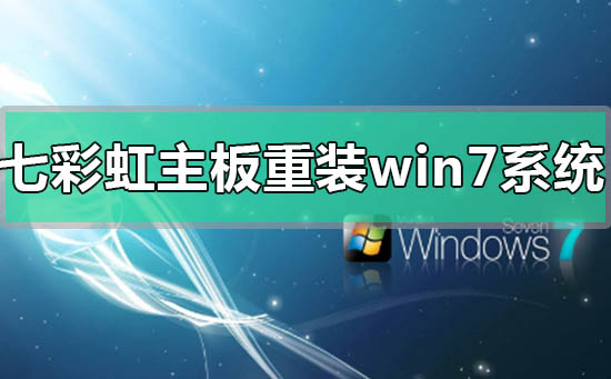 七彩虹主板電腦怎么重裝win7系統