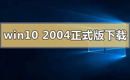 windows10 2004正式版下載地址介紹
