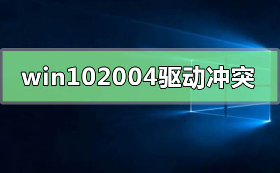 win10最新版本2004驅(qū)動(dòng)沖突怎么解決