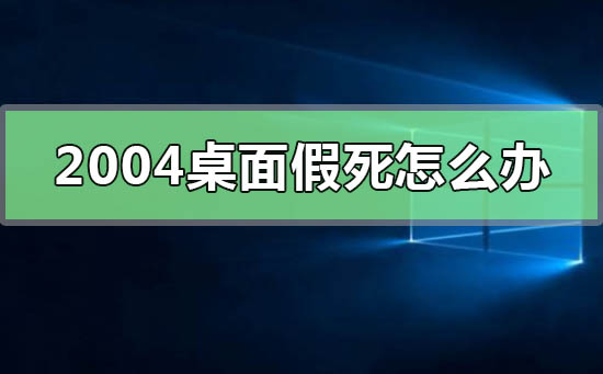 win10版本2004桌面假死怎么辦