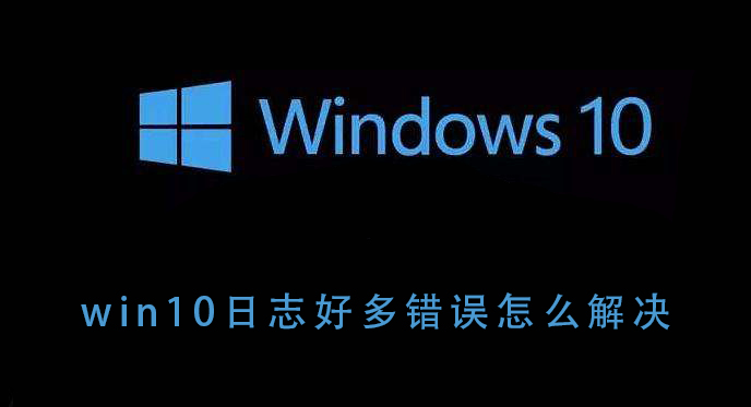 win10日志好多錯誤怎么解決