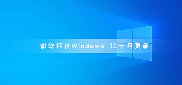 微軟延長Windows 10十月更新 延長至2020年11月10日