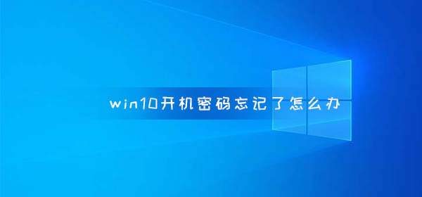win10開機密碼忘記了怎么辦
