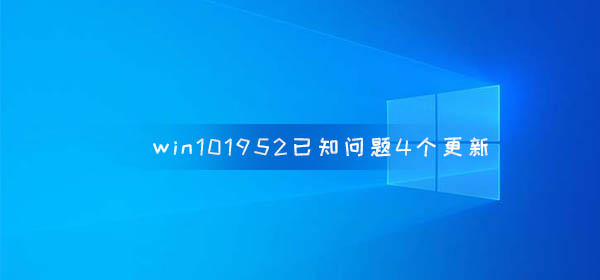 win10版本1952已知問題4個更新