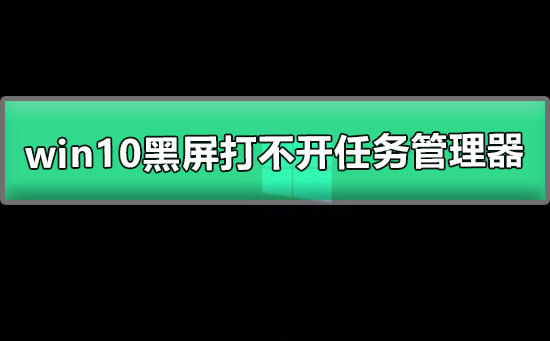 win10黑屏只有鼠標能動打不開任務管理器