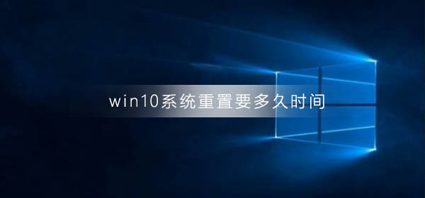win10系統(tǒng)重置要多久時(shí)間