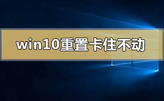 win10重置卡住不動是怎么回事