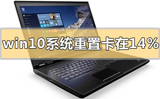 win10系統(tǒng)重置卡在14%怎么解決