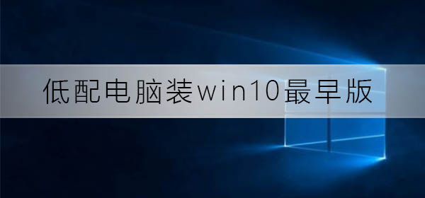 低配電腦裝win10最早版可以嗎