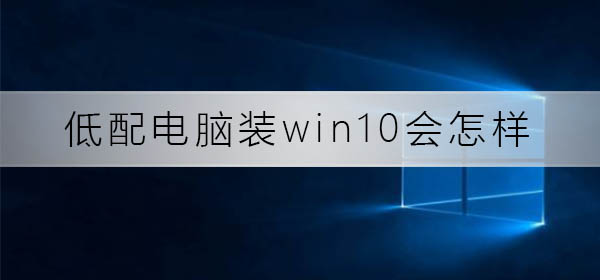 低配電腦裝win10會怎么樣