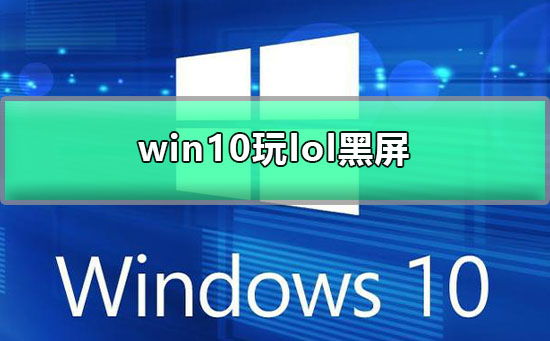 win10玩lol黑屏怎么辦