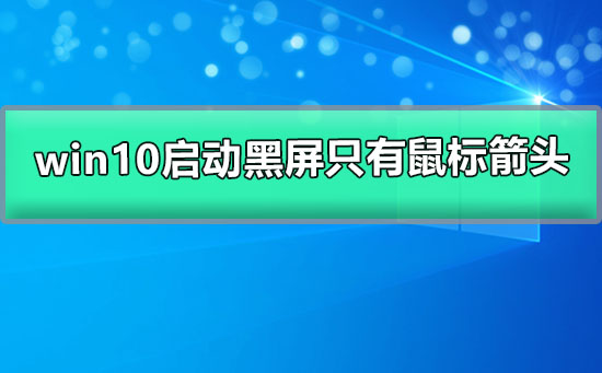 win10啟動黑屏只有鼠標箭頭