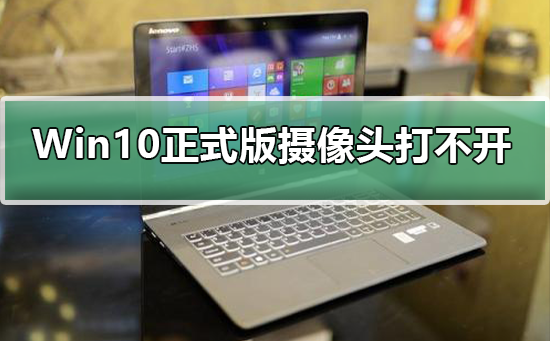 Win10正式版攝像頭打不開怎么辦