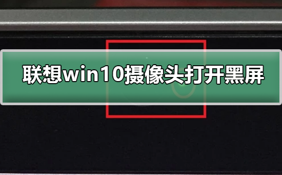 聯想win10攝像頭打開黑屏