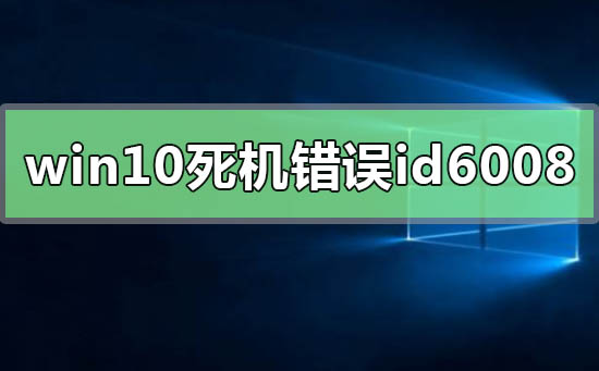 windows10系統(tǒng)經(jīng)常死機(jī)錯(cuò)誤id6008