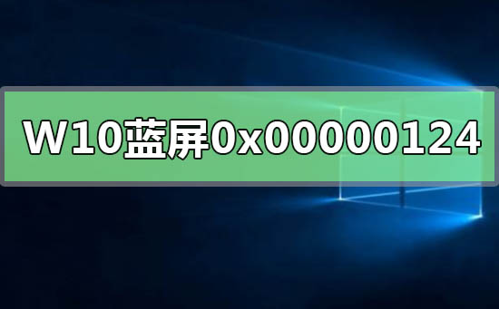 WIN10系統藍屏重啟錯誤代碼0x00000124