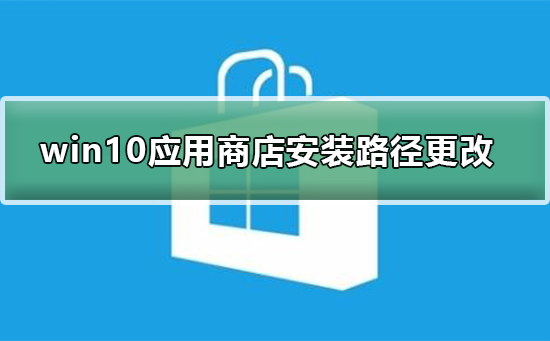 win10系統應用商店安裝路徑怎么更改
