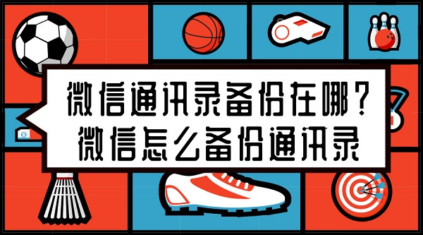 微信通訊錄備份在哪？微信怎么備份通訊錄