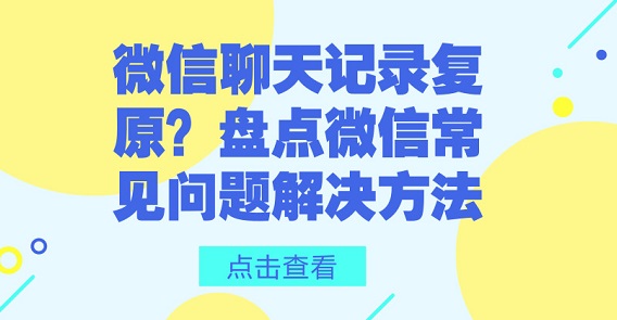 微信聊天記錄復原？盤點微信常見問題解決方法