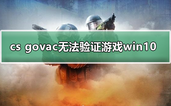 cs govac無法驗證游戲win10